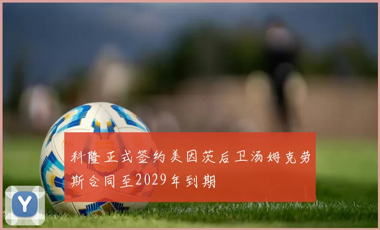 科隆正式签约美因茨后卫汤姆克劳斯合同至2029年到期