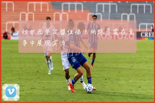 切尔西坚定留住福法纳球员需在竞争中展现实力