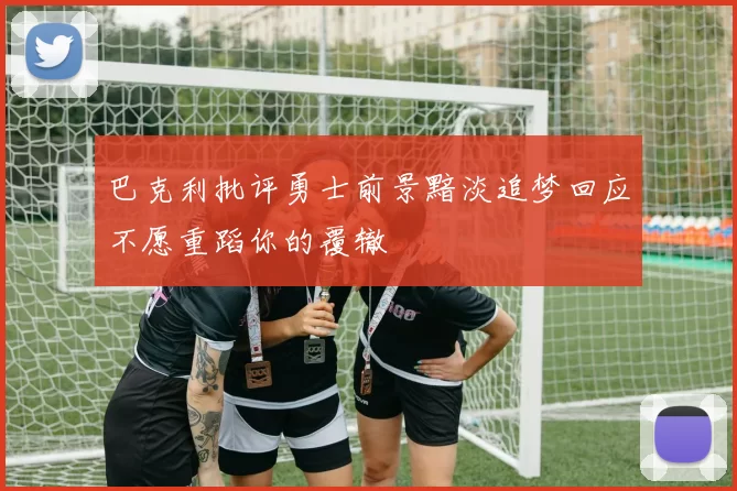 巴克利批评勇士前景黯淡追梦回应不愿重蹈你的覆辙
