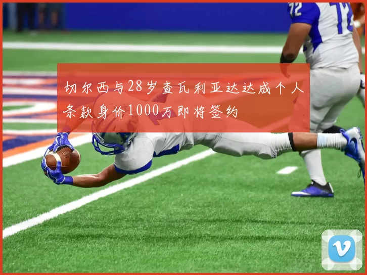切尔西与28岁查瓦利亚达达成个人条款身价1000万即将签约
