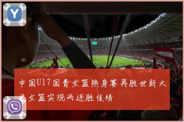 中国U17国青女篮热身赛再胜世新大学女篮实现两连胜佳绩