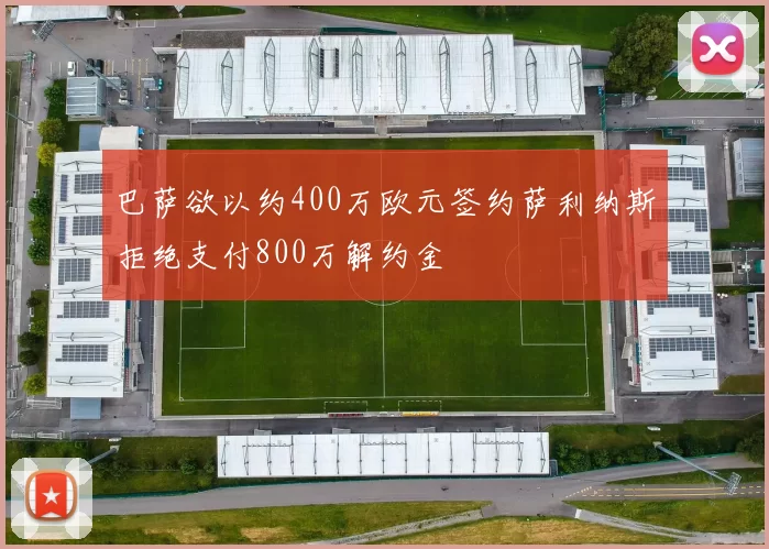 巴萨欲以约400万欧元签约萨利纳斯拒绝支付800万解约金