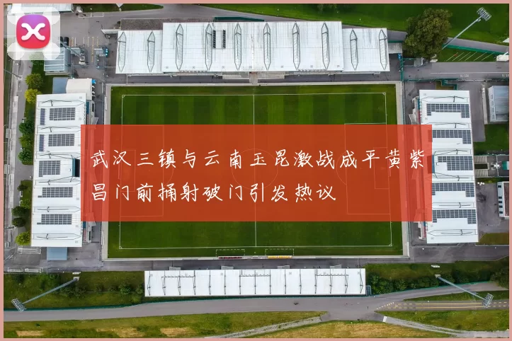 武汉三镇与云南玉昆激战成平黄紫昌门前捅射破门引发热议